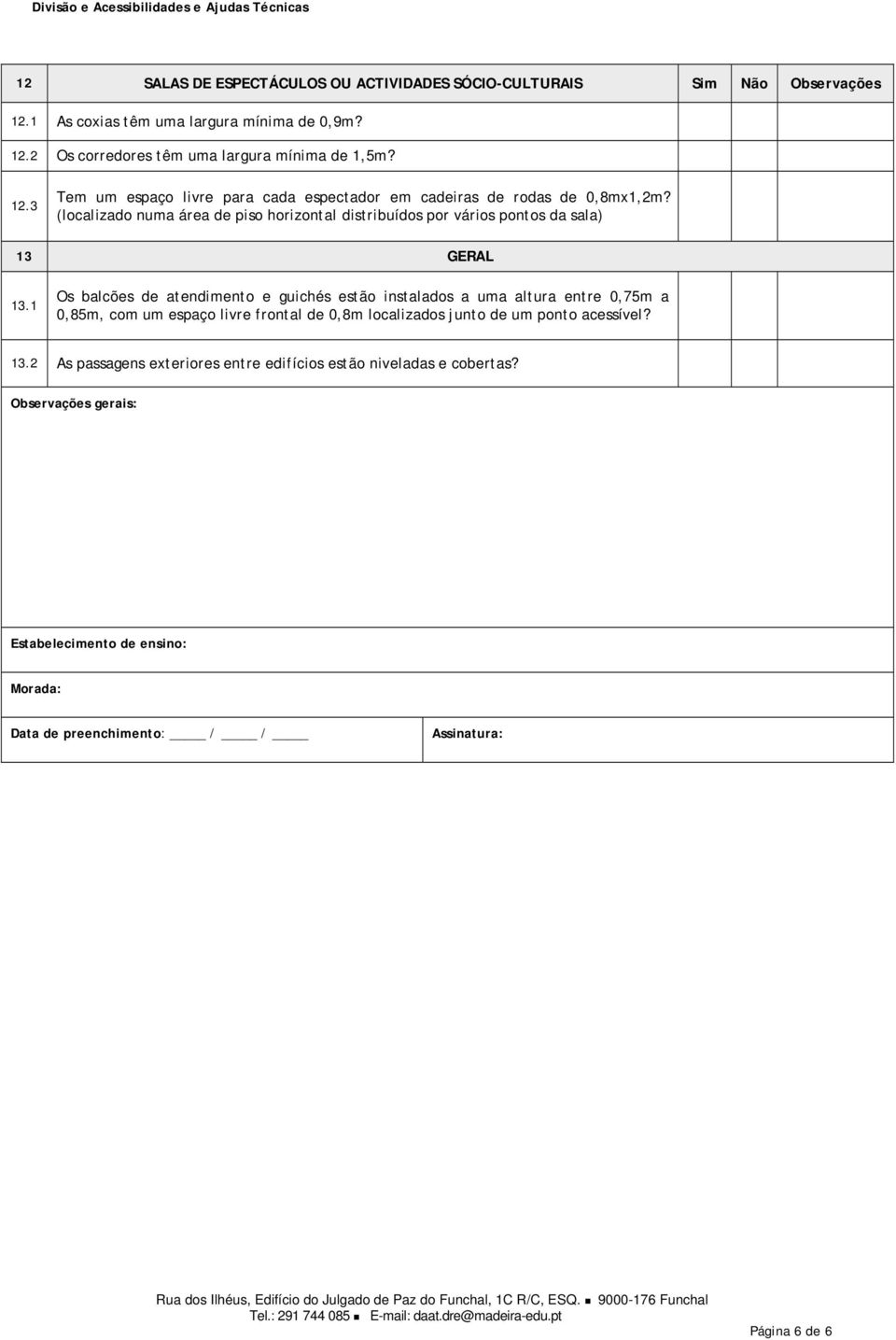 1 Os balcões de atendimento e guichés estão instalados a uma altura entre 0,75m a 0,85m, com um espaço livre frontal de 0,8m localizados junto de um ponto acessível? 13.