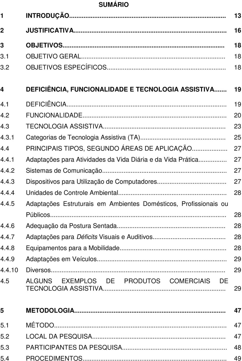 .. 27 4.4.2 Sistemas de Comunicação... 27 4.4.3 Dispositivos para Utilização de Computadores... 27 4.4.4 Unidades de Controle Ambiental... 28 4.4.5 Adaptações Estruturais em Ambientes Domésticos, Profissionais ou Públicos.