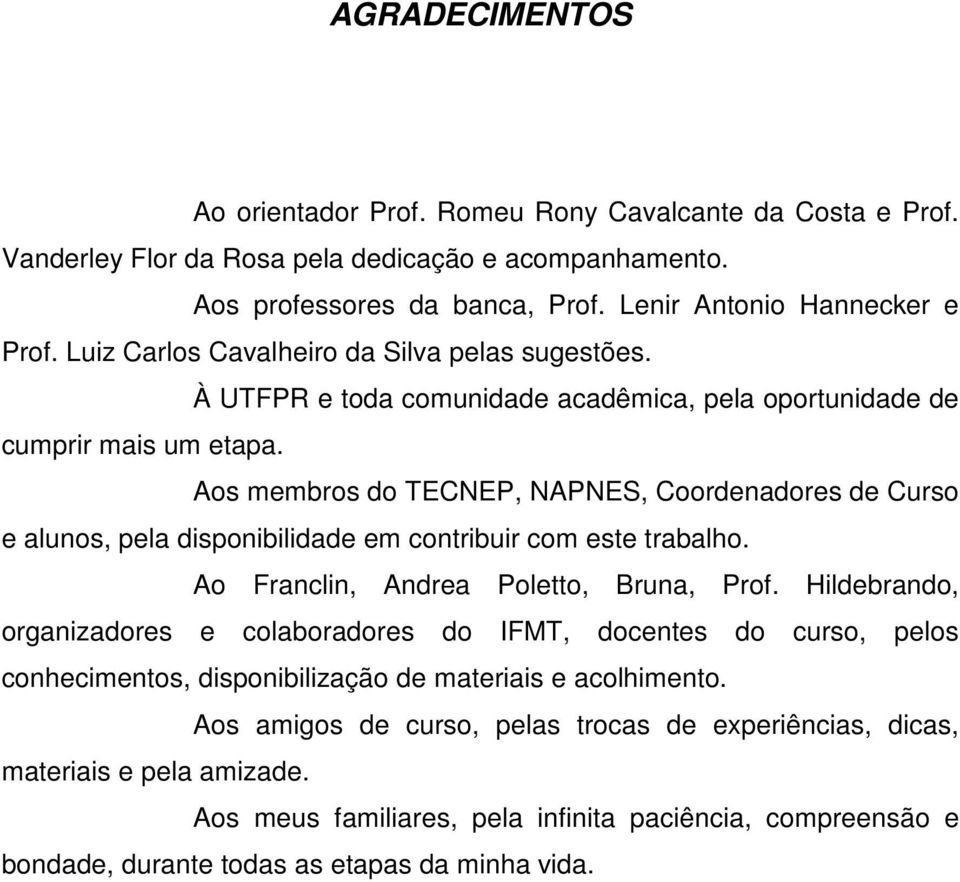 Aos membros do TECNEP, NAPNES, Coordenadores de Curso e alunos, pela disponibilidade em contribuir com este trabalho. Ao Franclin, Andrea Poletto, Bruna, Prof.