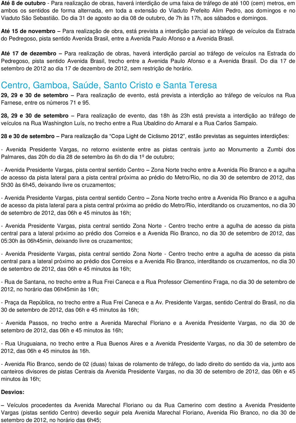 Até 15 de novembro Para realização de obra, está prevista a interdição parcial ao tráfego de veículos da Estrada do Pedregoso, pista sentido Avenida Brasil, entre a Avenida Paulo Afonso e a Avenida