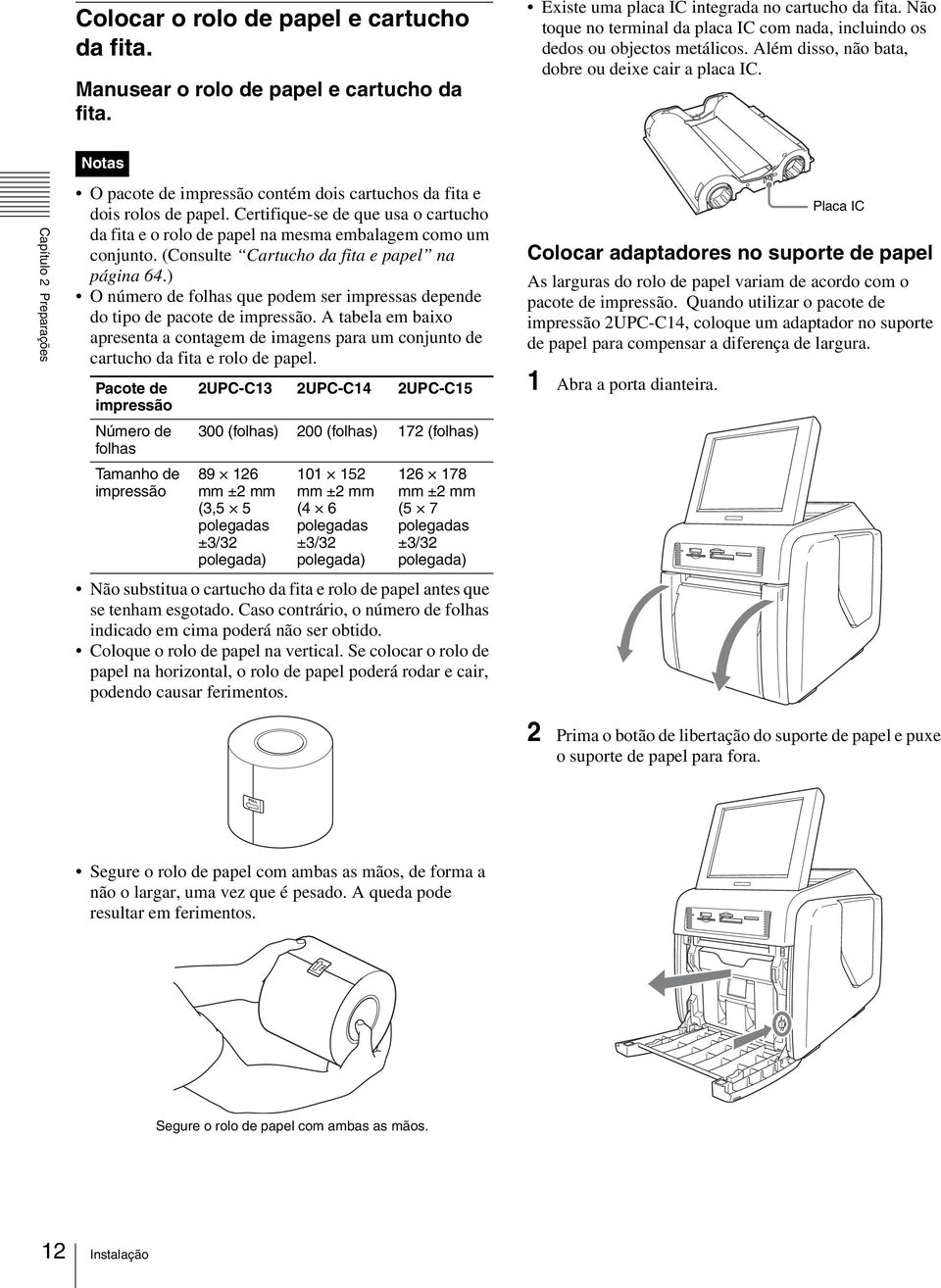 s Capítulo 2 Preparações O pacote de impressão contém dois cartuchos da fita e dois rolos de papel. Certifique-se de que usa o cartucho da fita e o rolo de papel na mesma embalagem como um conjunto.