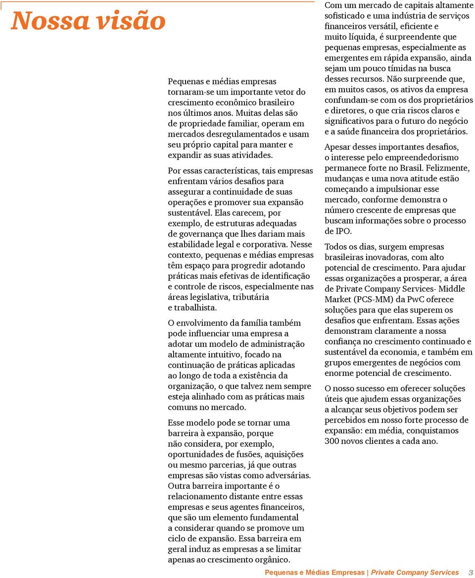 Por essas características, tais empresas enfrentam vários desafios para assegurar a continuidade de suas operações e promover sua expansão sustentável.