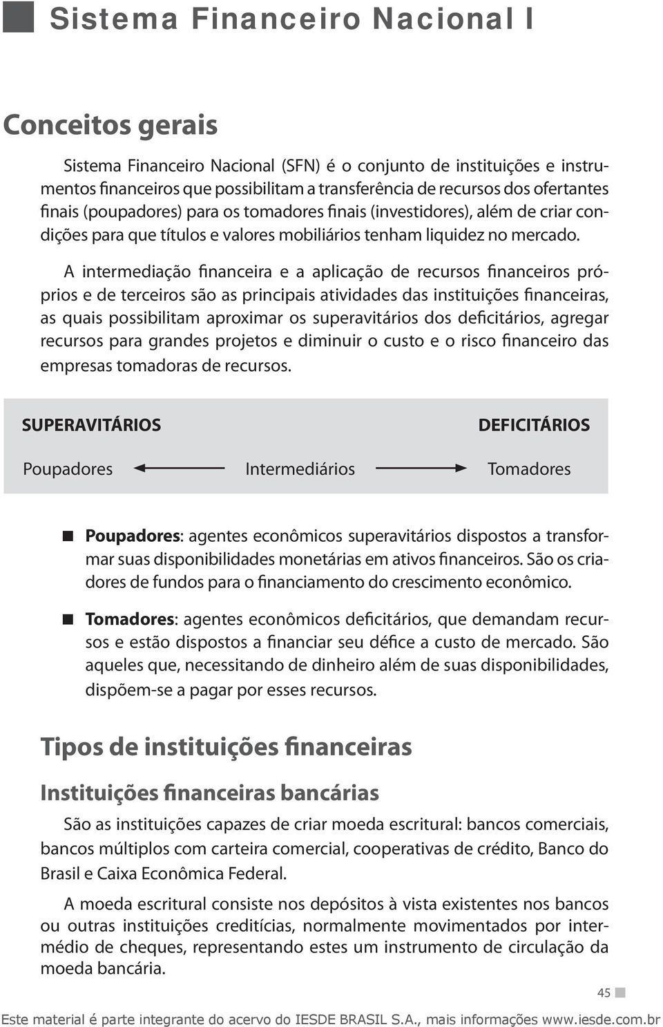 A intermediação financeira e a aplicação de recursos financeiros próprios e de terceiros são as principais atividades das instituições financeiras, as quais possibilitam aproximar os superavitários