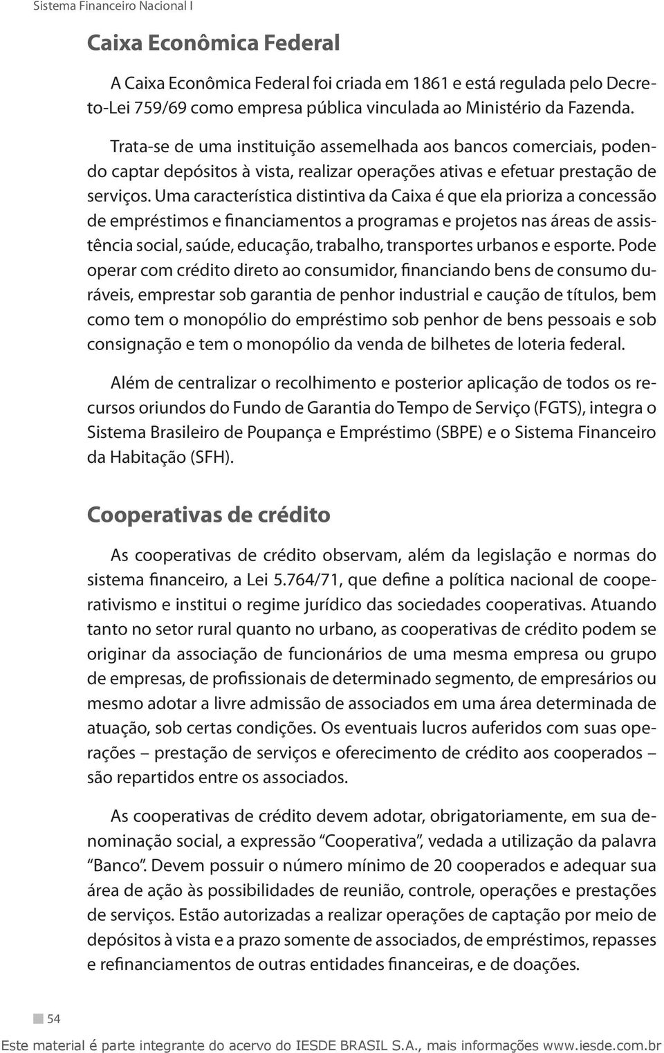 Uma característica distintiva da Caixa é que ela prioriza a concessão de empréstimos e financiamentos a programas e projetos nas áreas de assistência social, saúde, educação, trabalho, transportes