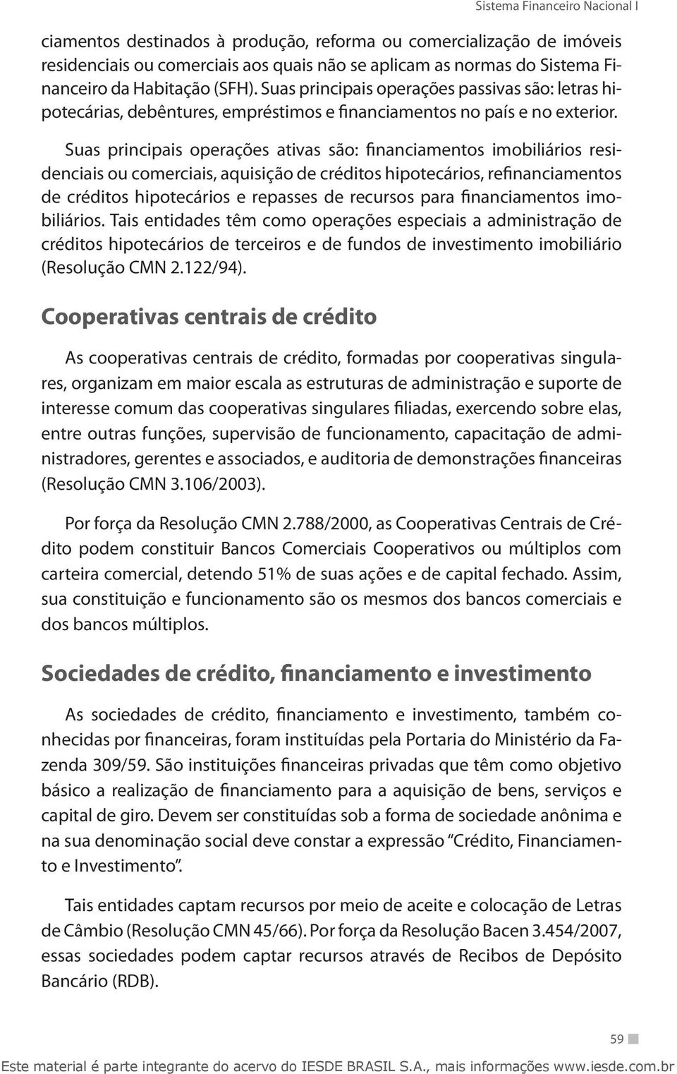 Suas principais operações ativas são: financiamentos imobiliários residenciais ou comerciais, aquisição de créditos hipotecários, refinanciamentos de créditos hipotecários e repasses de recursos para