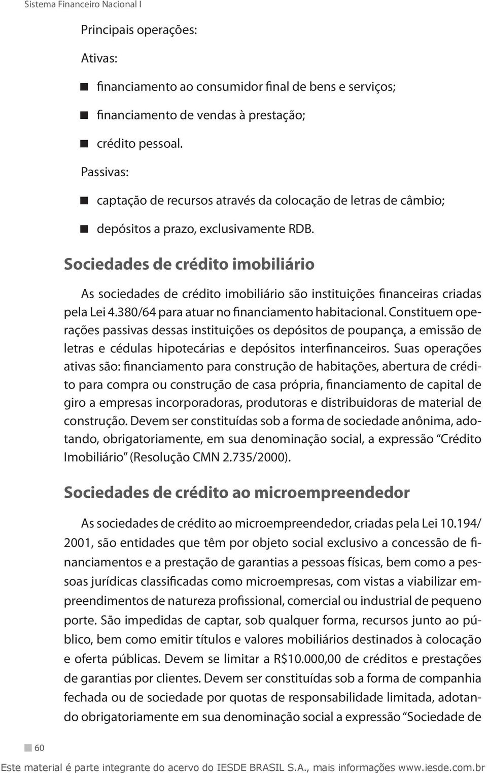 Sociedades de crédito imobiliário As sociedades de crédito imobiliário são instituições financeiras criadas pela Lei 4.380/64 para atuar no financiamento habitacional.