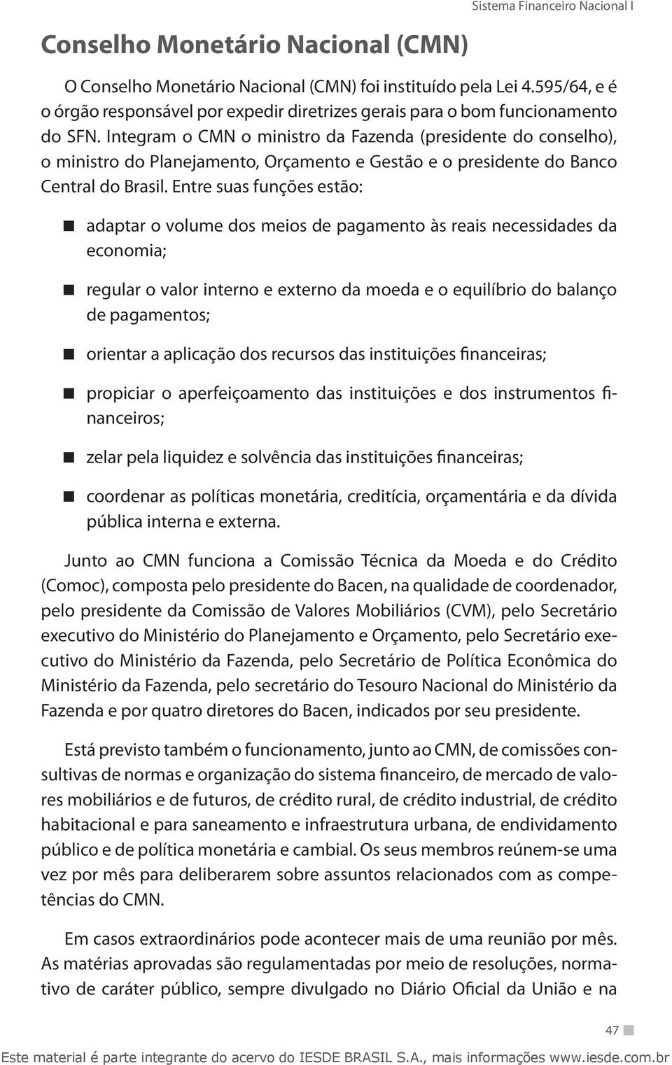 Integram o CMN o ministro da Fazenda (presidente do conselho), o ministro do Planejamento, Orçamento e Gestão e o presidente do Banco Central do Brasil.