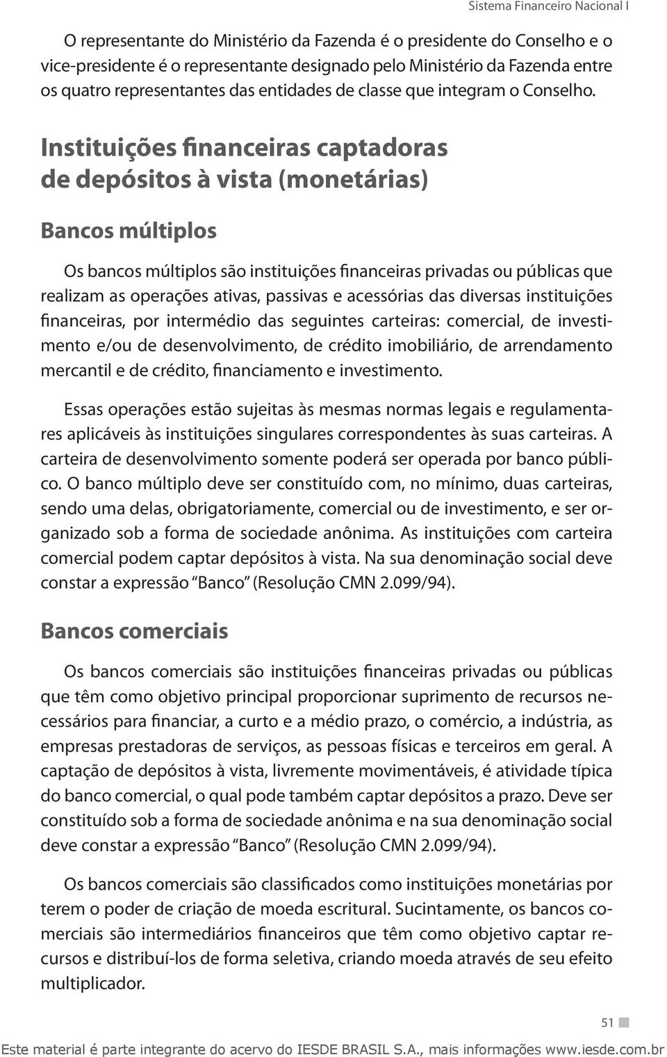 Instituições financeiras captadoras de depósitos à vista (monetárias) Bancos múltiplos Os bancos múltiplos são instituições financeiras privadas ou públicas que realizam as operações ativas, passivas