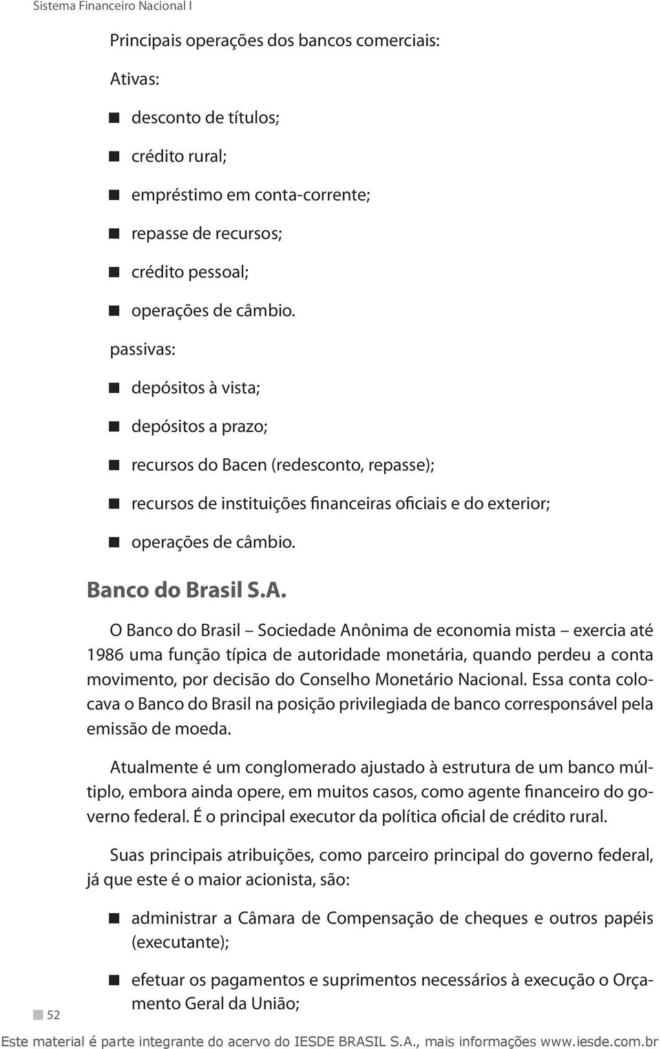 O Banco do Brasil Sociedade Anônima de economia mista exercia até 1986 uma função típica de autoridade monetária, quando perdeu a conta movimento, por decisão do Conselho Monetário Nacional.