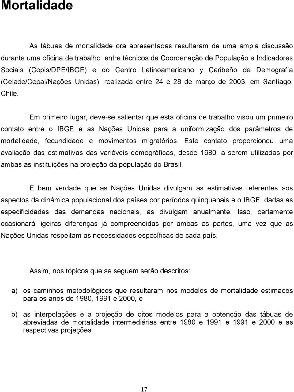 Em primeiro lugar, deve-se salientar que esta oficina de trabalho visou um primeiro contato entre o IBGE e as Nações Unidas para a uniformização dos parâmetros de mortalidade, fecundidade e