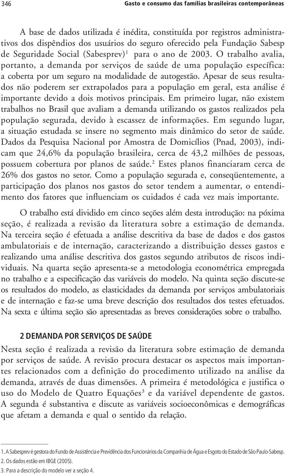 O trabalho avalia, portanto, a demanda por serviços de saúde de uma população específica: a coberta por um seguro na modalidade de autogestão.