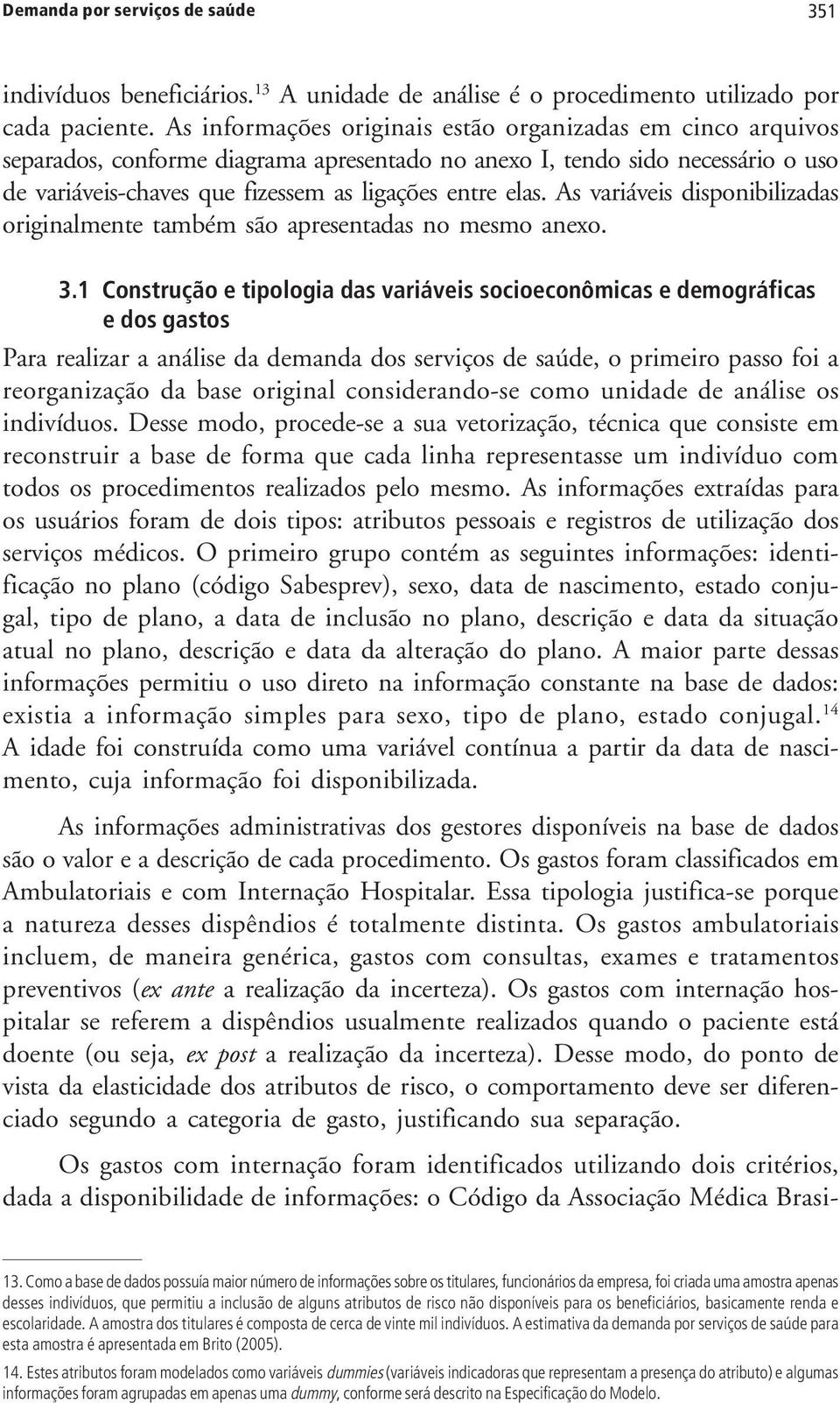 As variáveis disponibilizadas originalmente também são apresentadas no mesmo anexo. 3.