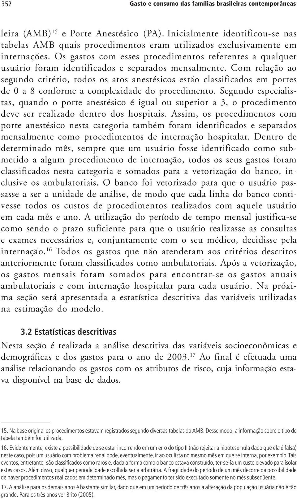 Os gastos com esses procedimentos referentes a qualquer usuário foram identificados e separados mensalmente.