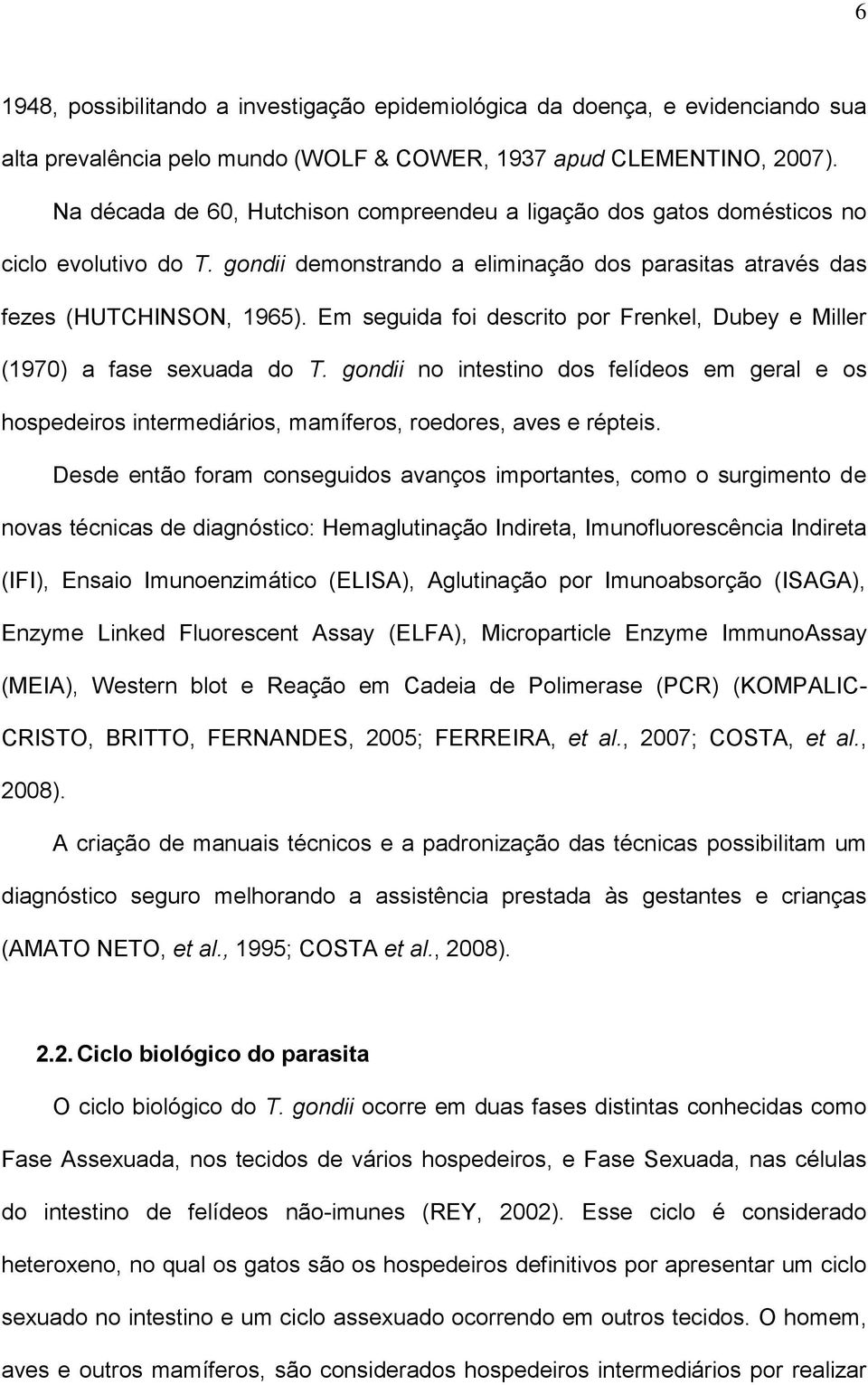 Em seguida foi descrito por Frenkel, Dubey e Miller (1970) a fase sexuada do T. gondii no intestino dos felídeos em geral e os hospedeiros intermediários, mamíferos, roedores, aves e répteis.