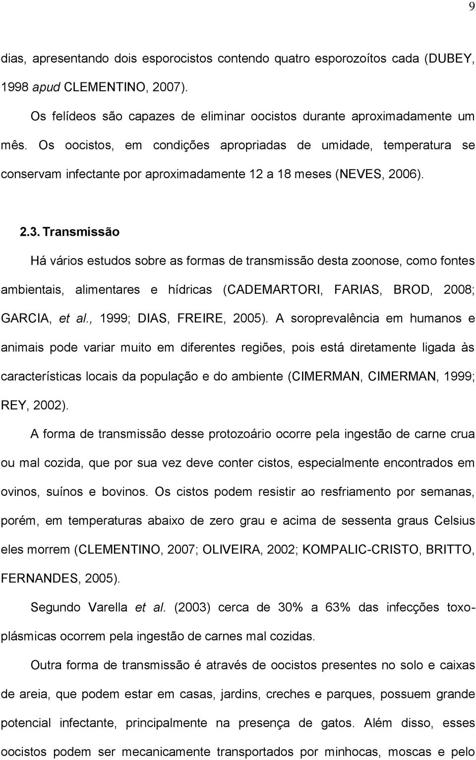 Transmissão Há vários estudos sobre as formas de transmissão desta zoonose, como fontes ambientais, alimentares e hídricas (CADEMARTORI, FARIAS, BROD, 2008; GARCIA, et al., 1999; DIAS, FREIRE, 2005).