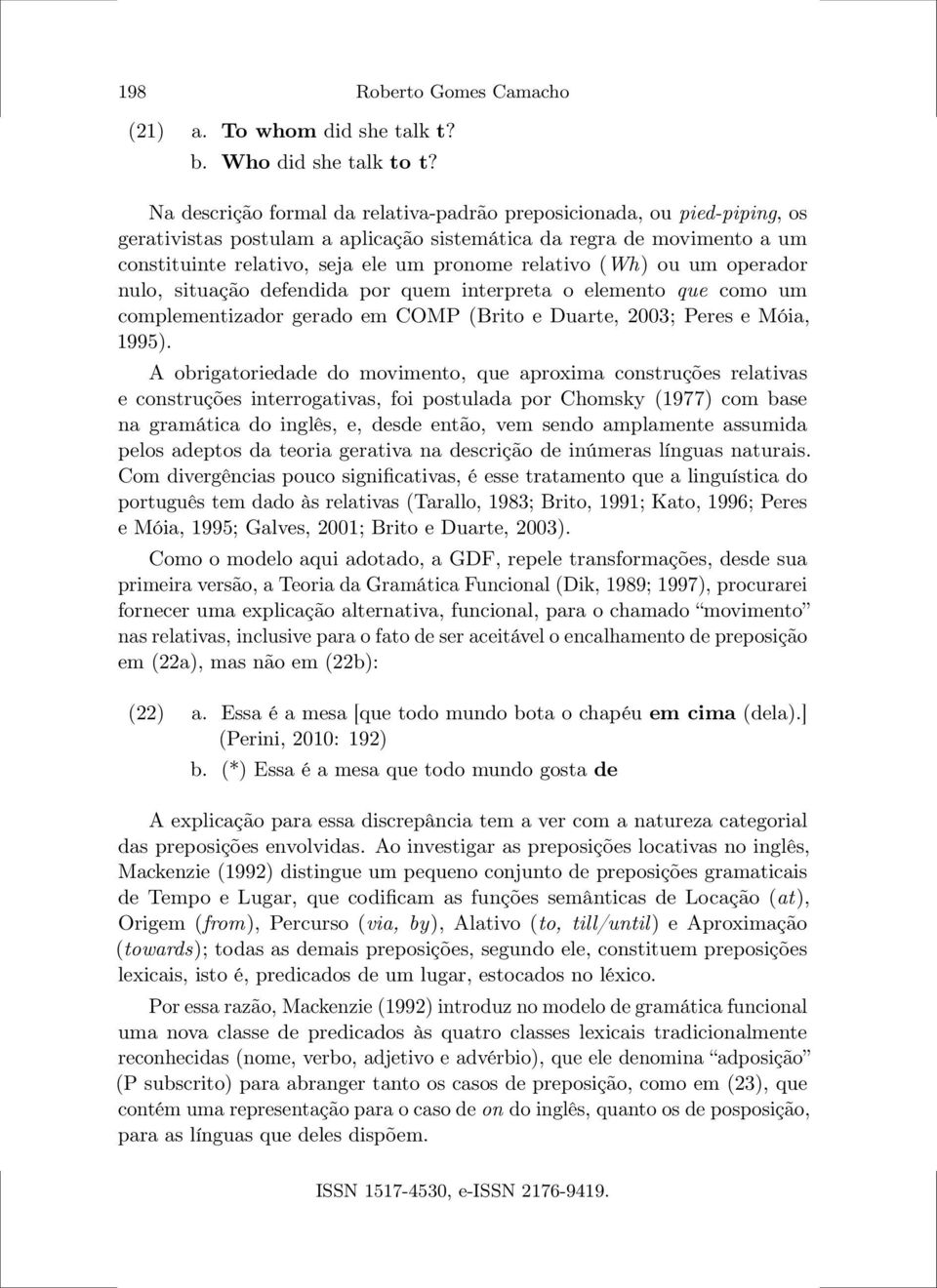 (Wh) ou um operador nulo, situação defendida por quem interpreta o elemento que como um complementizador gerado em COMP (Brito e Duarte, 2003; Peres e Móia, 1995).