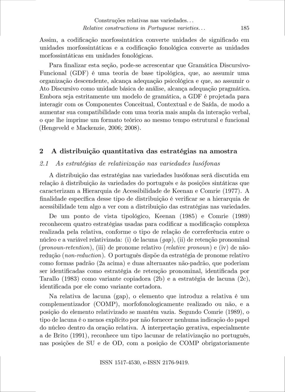 Para finalizar esta seção, pode-se acrescentar que Gramática Discursivo- Funcional (GDF) é uma teoria de base tipológica, que, ao assumir uma organização descendente, alcança adequação psicológica e