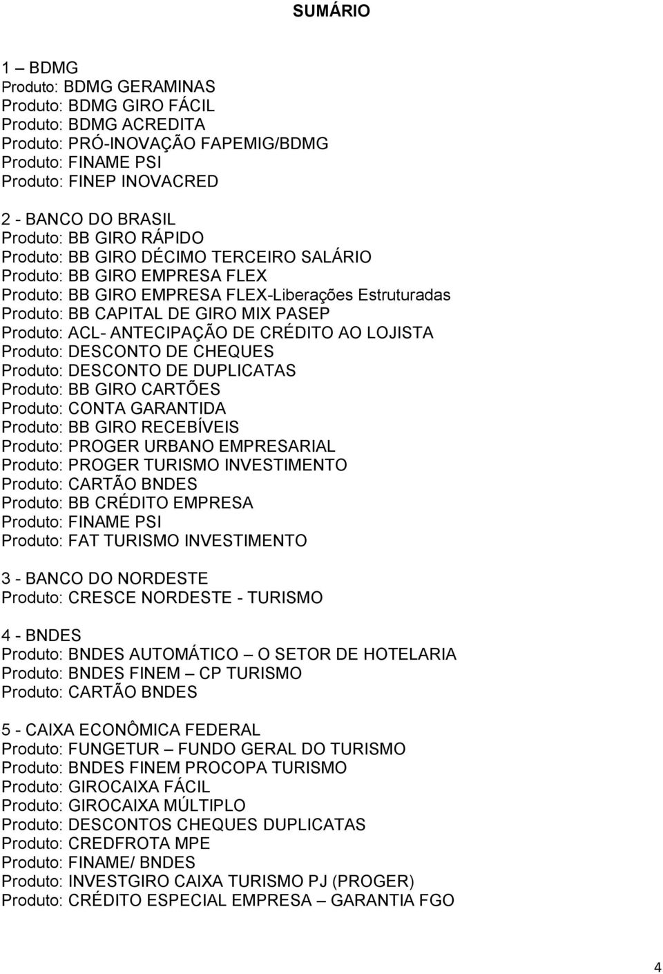 ANTECIPAÇÃO DE CRÉDITO AO LOJISTA Produto: DESCONTO DE CHEQUES Produto: DESCONTO DE DUPLICATAS Produto: BB GIRO CARTÕES Produto: CONTA GARANTIDA Produto: BB GIRO RECEBÍVEIS Produto: PROGER URBANO