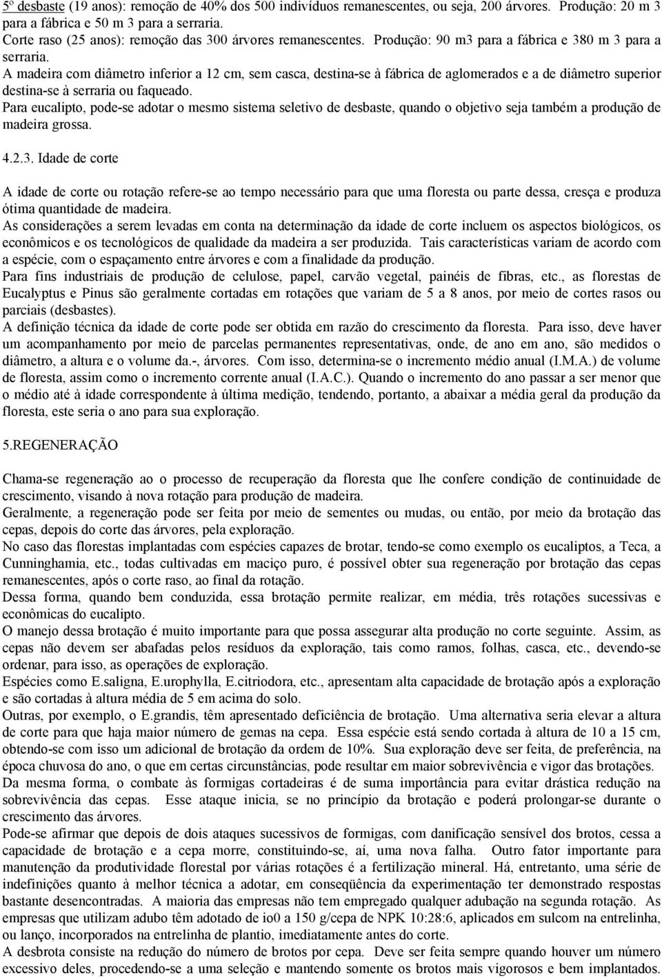 A madeira com diâmetro inferior a 12 cm, sem casca, destina-se à fábrica de aglomerados e a de diâmetro superior destina-se à serraria ou faqueado.