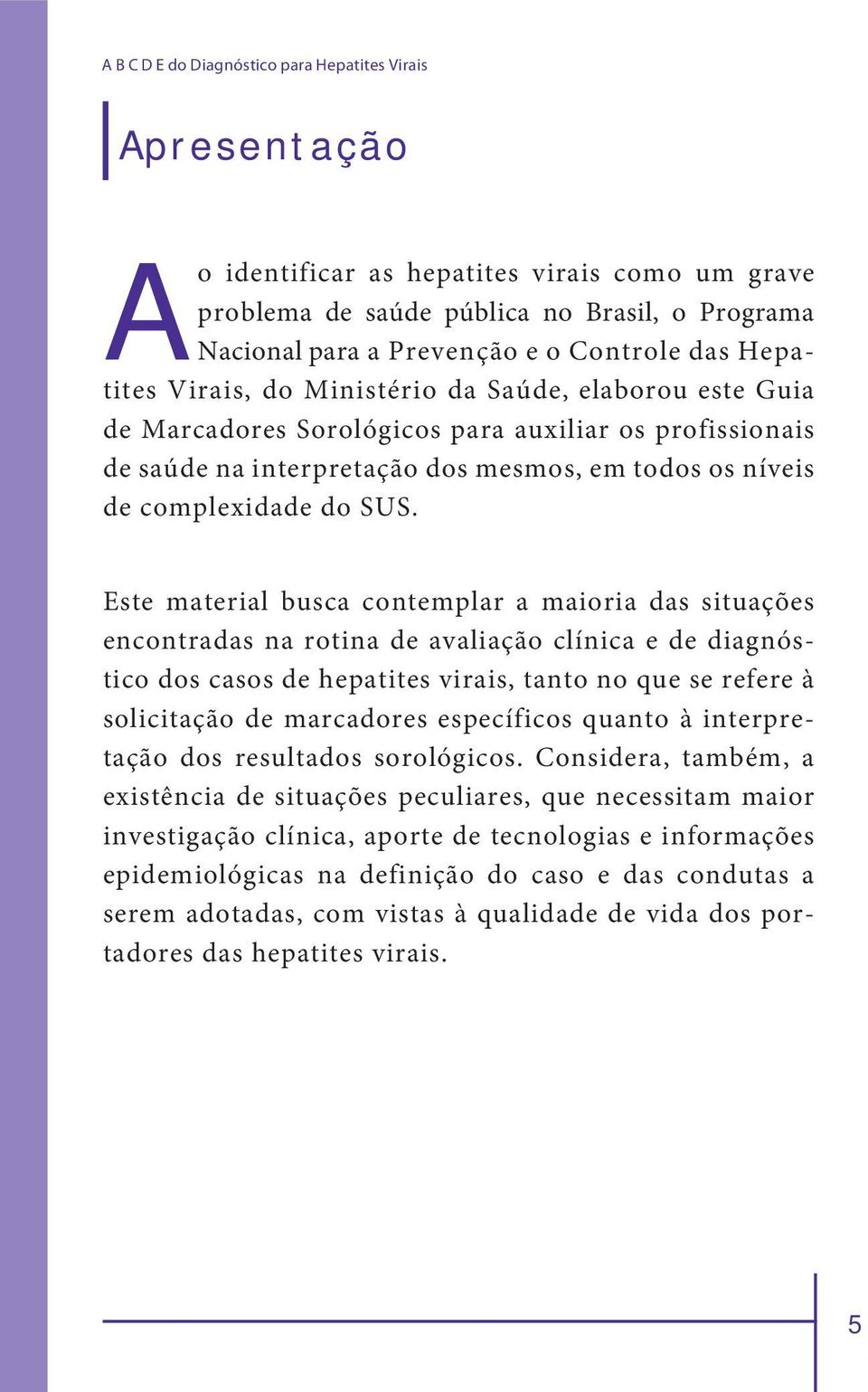 SUS. Este material busca contemplar a maioria das situações encontradas na rotina de avaliação clínica e de diagnóstico dos casos de hepatites virais, tanto no que se refere à solicitação de