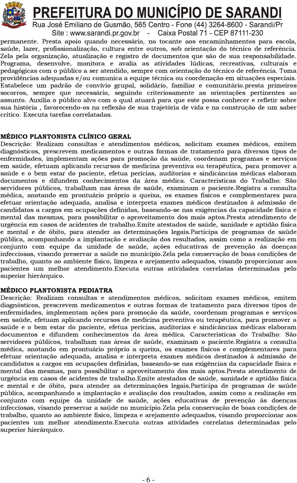 Programa, desenvolve, monitora e avalia as atividades lúdicas, recreativas, culturais e pedagógicas com o público a ser atendido, sempre com orientação do técnico de referência.