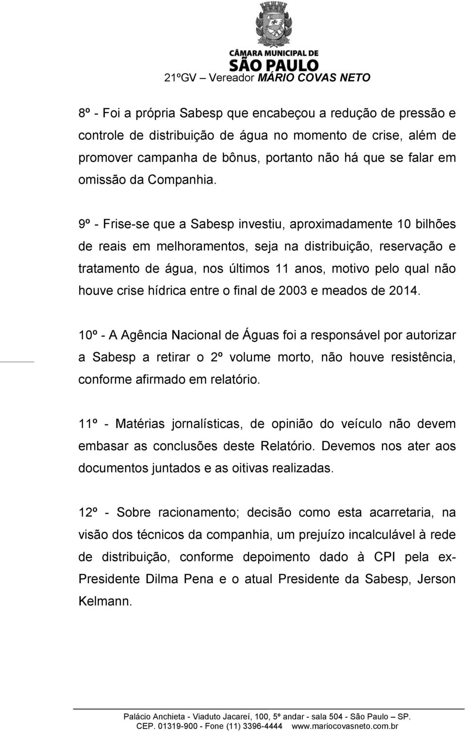 9º - Frise-se que a Sabesp investiu, aproximadamente 10 bilhões de reais em melhoramentos, seja na distribuição, reservação e tratamento de água, nos últimos 11 anos, motivo pelo qual não houve crise