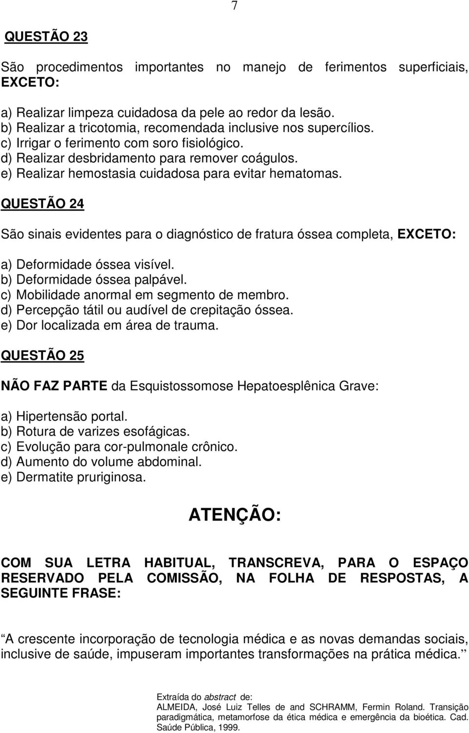 e) Realizar hemostasia cuidadosa para evitar hematomas. QUESTÃO 24 São sinais evidentes para o diagnóstico de fratura óssea completa, a) Deformidade óssea visível. b) Deformidade óssea palpável.