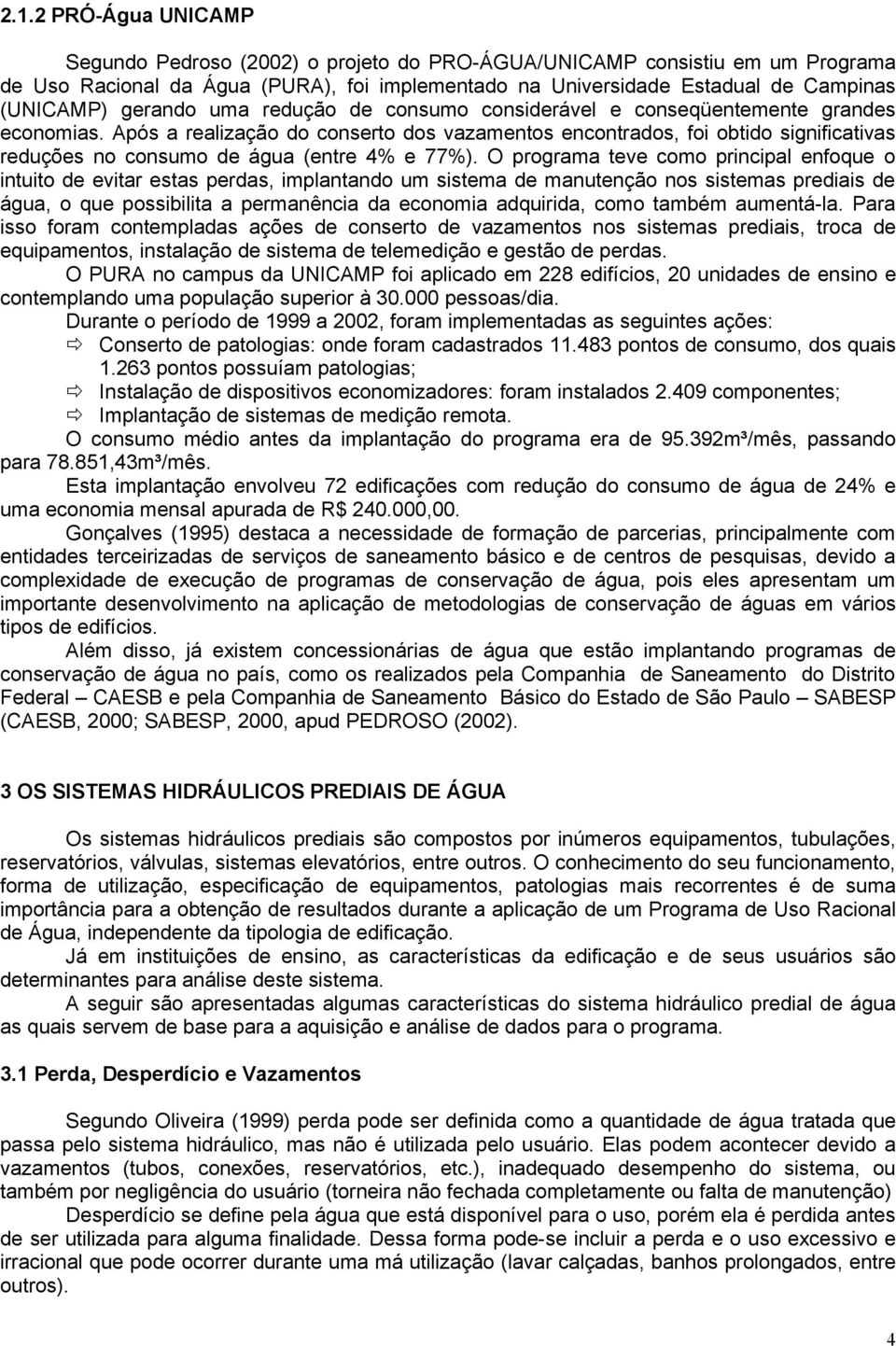 Após a realização do conserto dos vazamentos encontrados, foi obtido significativas reduções no consumo de água (entre 4% e 77%).