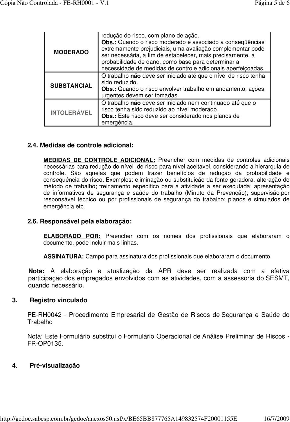 base para determinar a necessidade de medidas de controle adicionais aperfeiçoadas. O trabalho não deve ser iniciado até que o nível de risco tenha sido reduzido. Obs.