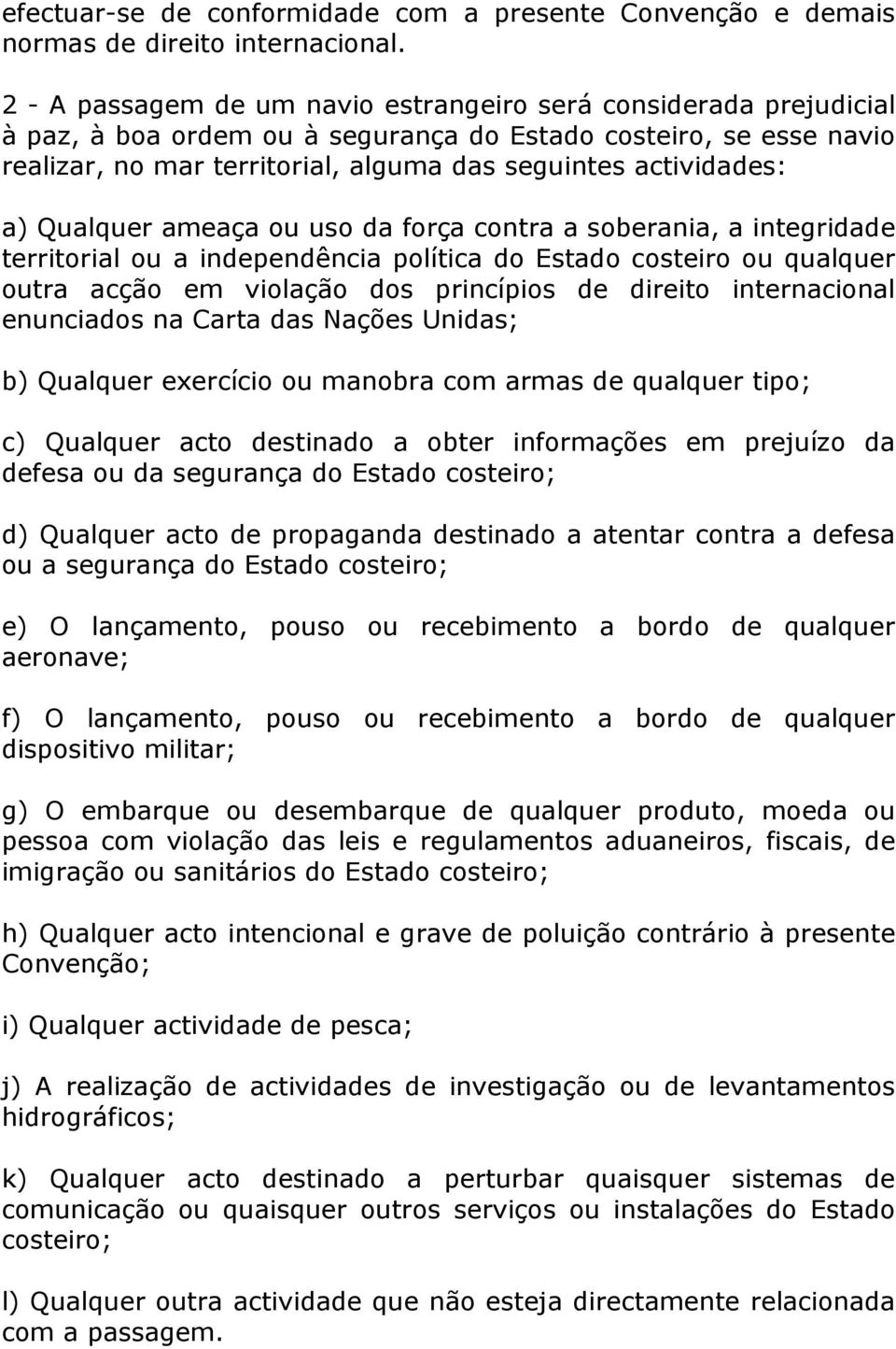 a) Qualquer ameaça ou uso da força contra a soberania, a integridade territorial ou a independência política do Estado costeiro ou qualquer outra acção em violação dos princípios de direito