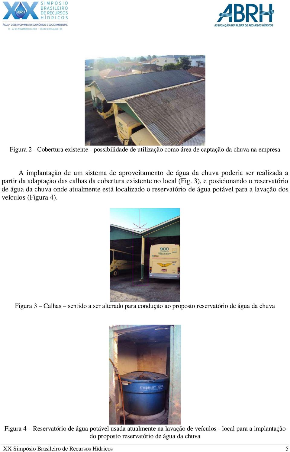 3), e posicionando o reservatório de água da chuva onde atualmente está localizado o reservatório de água potável para a lavação dos veículos (Figura 4).