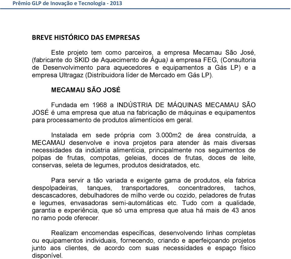MECAMAU SÃO JOSÉ Fundada em 1968 a INDÚSTRIA DE MÁQUINAS MECAMAU SÃO JOSÉ é uma empresa que atua na fabricação de máquinas e equipamentos para processamento de produtos alimentícios em geral.