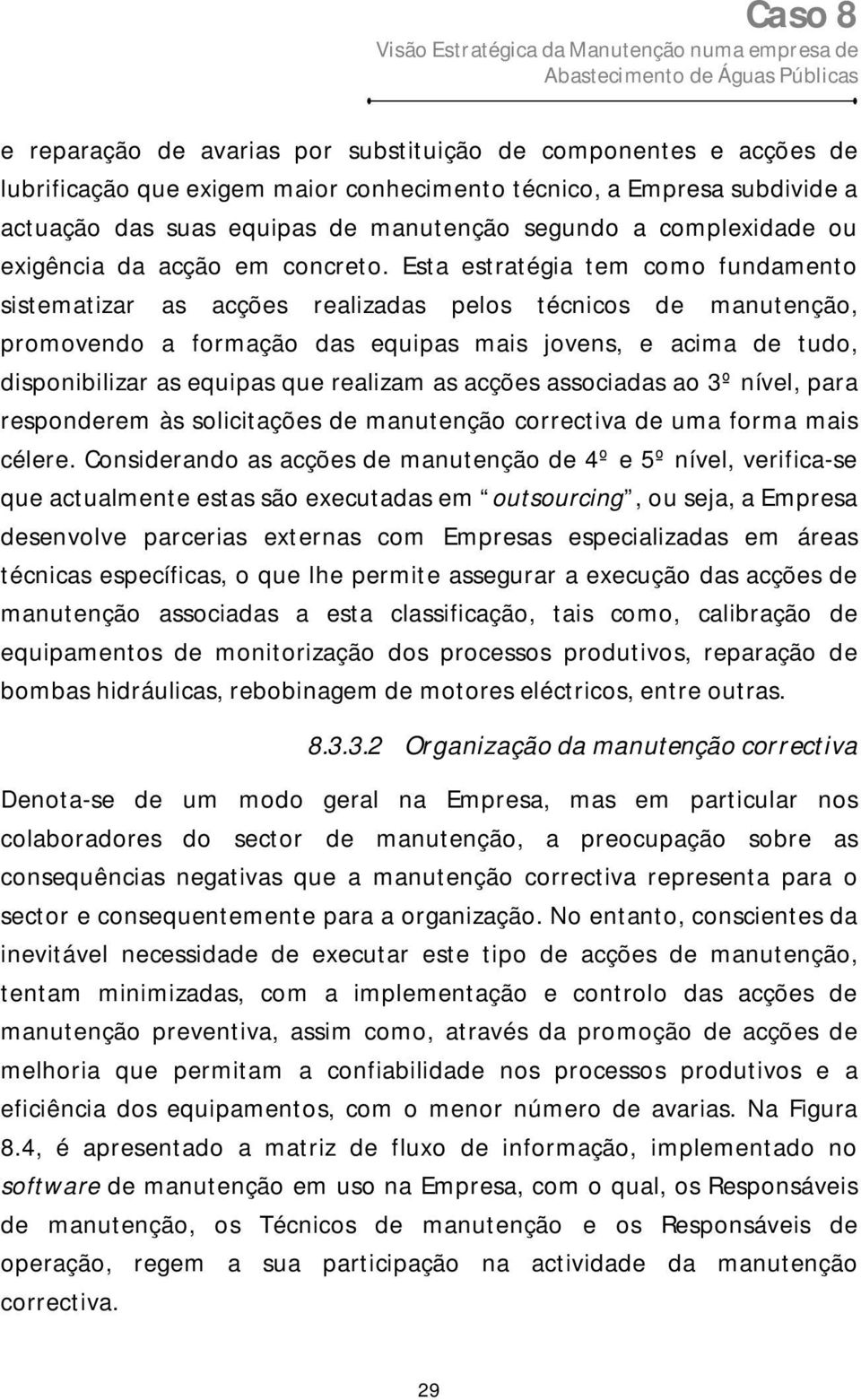 Esta estratégia tem como fundamento sistematizar as acções realizadas pelos técnicos de manutenção, promovendo a formação das equipas mais jovens, e acima de tudo, disponibilizar as equipas que