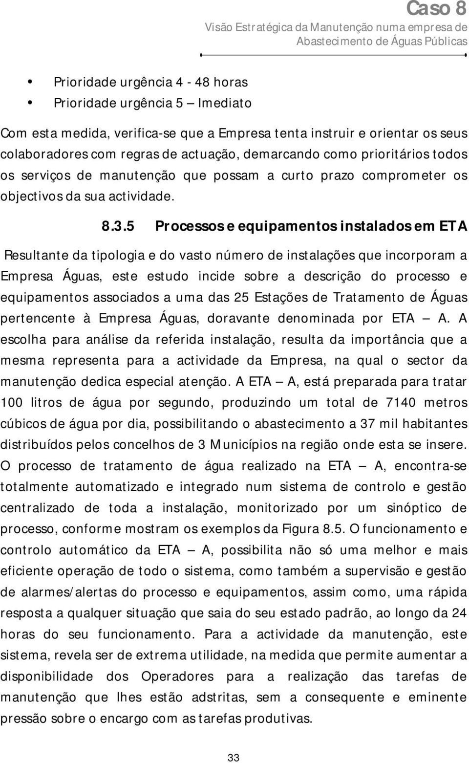 5 Processos e equipamentos instalados em ETA Resultante da tipologia e do vasto número de instalações que incorporam a Empresa Águas, este estudo incide sobre a descrição do processo e equipamentos