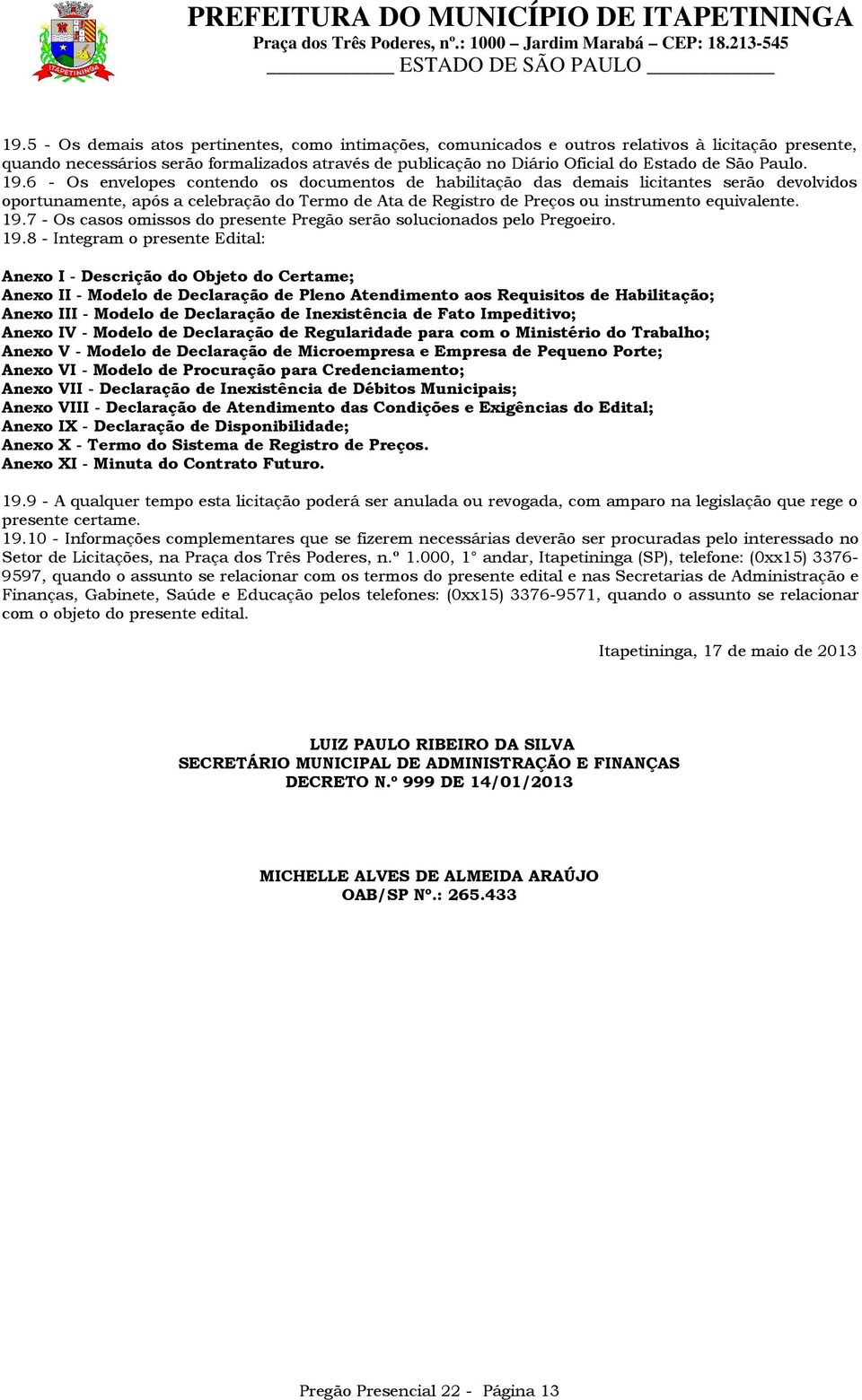 6 - Os envelopes contendo os documentos de habilitação das demais licitantes serão devolvidos oportunamente, após a celebração do Termo de Ata de Registro de Preços ou instrumento equivalente. 19.