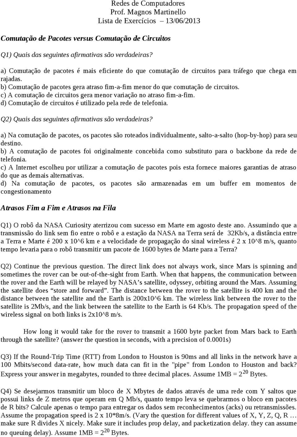 c) A comutação de circuitos gera menor variação no atraso fim-a-fim. d) Comutação de circuitos é utilizado pela rede de telefonia. Q2) Quais das seguintes afirmativas são verdadeiras?