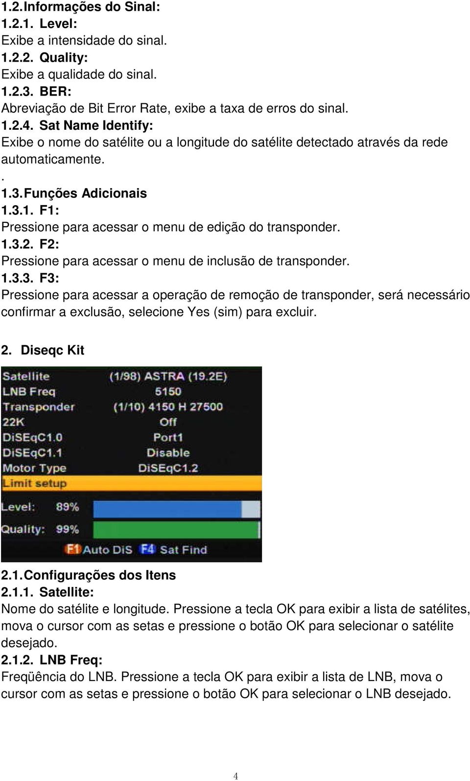 1.3.2. F2: Pressione para acessar o menu de inclusão de transponder. 1.3.3. F3: Pressione para acessar a operação de remoção de transponder, será necessário confirmar a exclusão, selecione Yes (sim) para excluir.