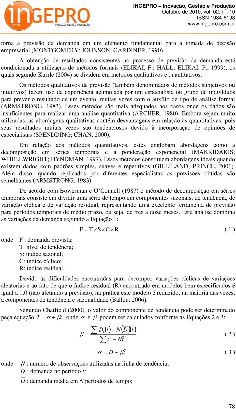 , 1999), os quais segundo Kurrle (2004) se dividem em méodos qualiaivos e quaniaivos.