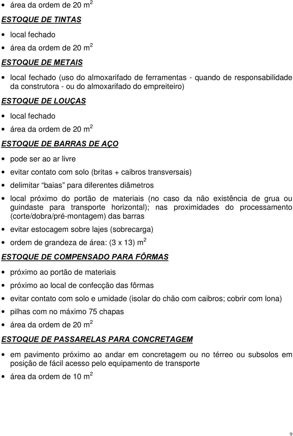 para diferentes diâmetros local próximo do portão de materiais (no caso da não existência de grua ou guindaste para transporte horizontal); nas proximidades do processamento