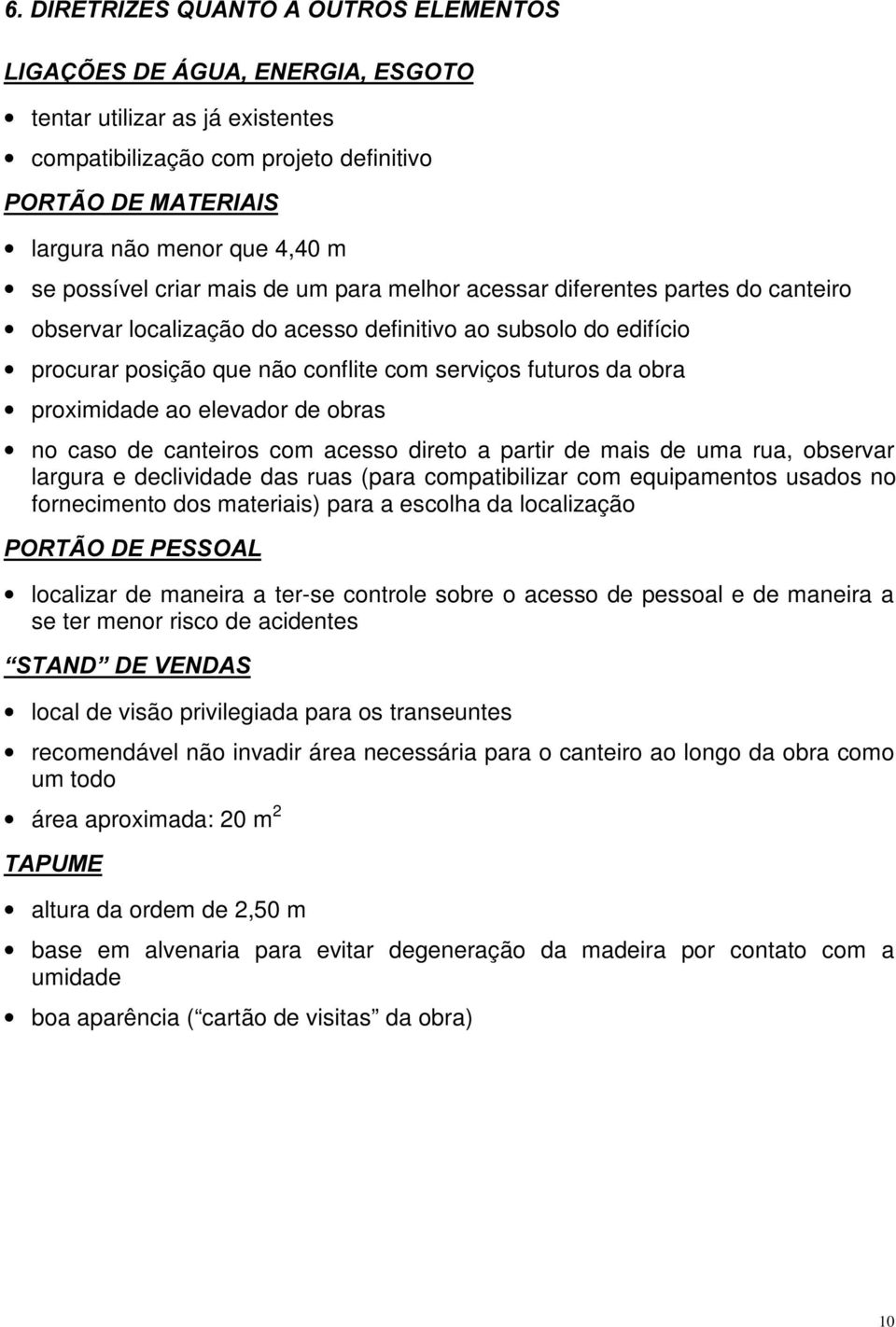 proximidade ao elevador de obras no caso de canteiros com acesso direto a partir de mais de uma rua, observar largura e declividade das ruas (para compatibilizar com equipamentos usados no