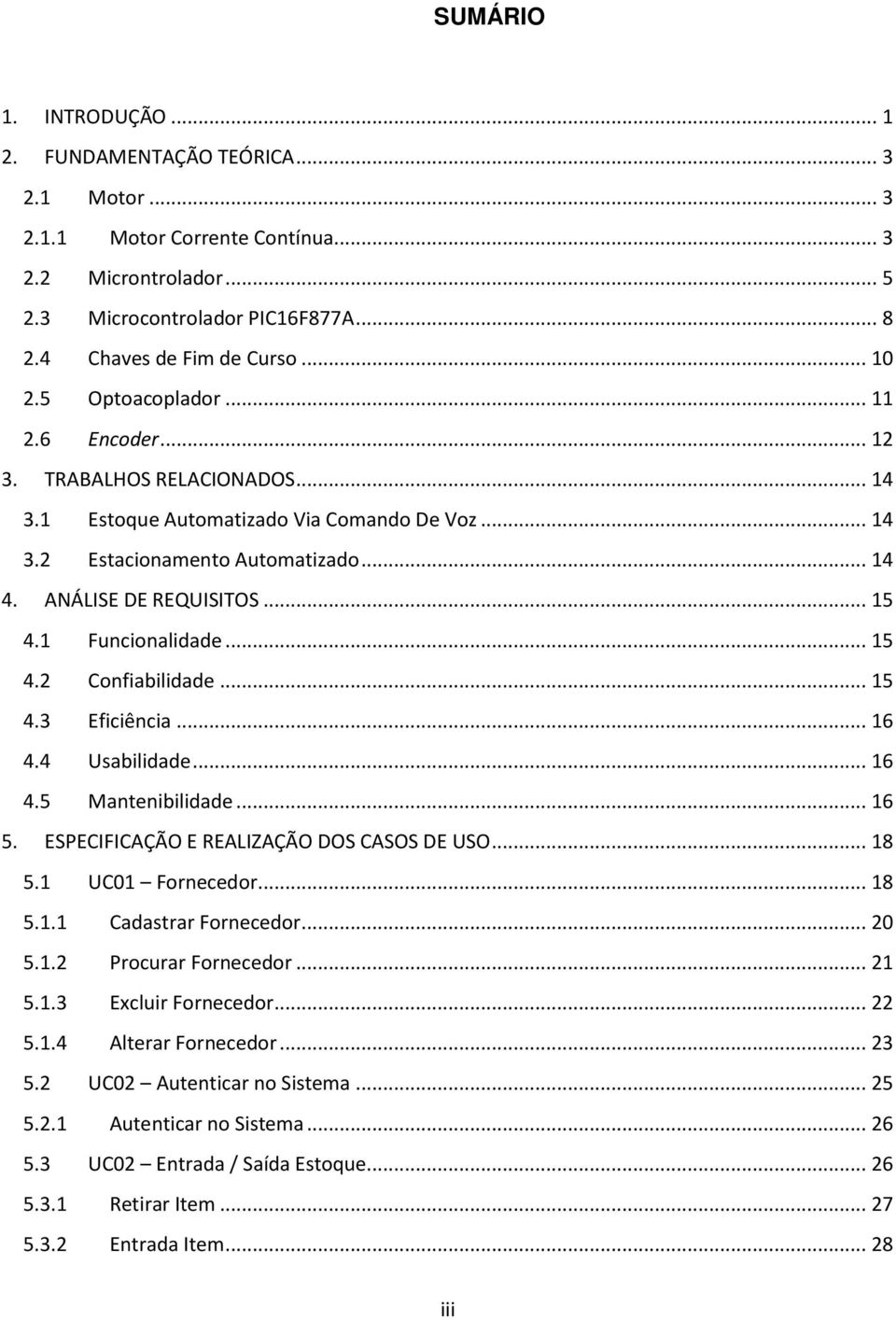 1 Funcionalidade... 15 4.2 Confiabilidade... 15 4.3 Eficiência... 16 4.4 Usabilidade... 16 4.5 Mantenibilidade... 16 5. ESPECIFICAÇÃO E REALIZAÇÃO DOS CASOS DE USO... 18 5.1 UC01 Fornecedor... 18 5.1.1 Cadastrar Fornecedor.