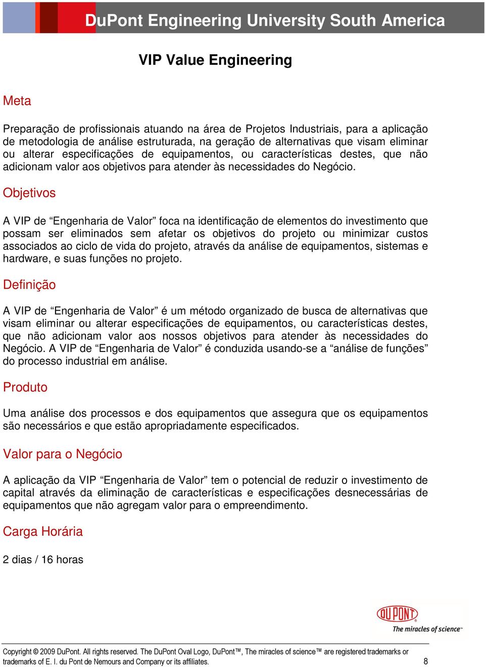 A VIP de Engenharia de Valor foca na identificação de elementos do investimento que possam ser eliminados sem afetar os objetivos do projeto ou minimizar custos associados ao ciclo de vida do