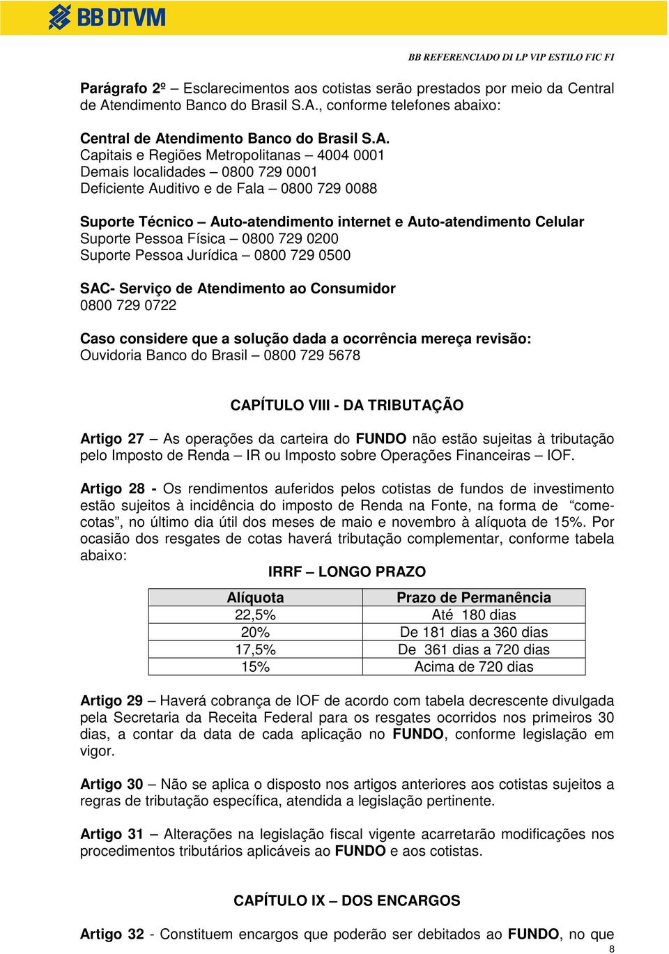 , conforme telefones abaixo: Central de At Capitais e Regiões Metropolitanas 4004 0001 Demais localidades 0800 729 0001 Deficiente Auditivo e de Fala 0800 729 0088 Suporte Técnico Auto-atendimento