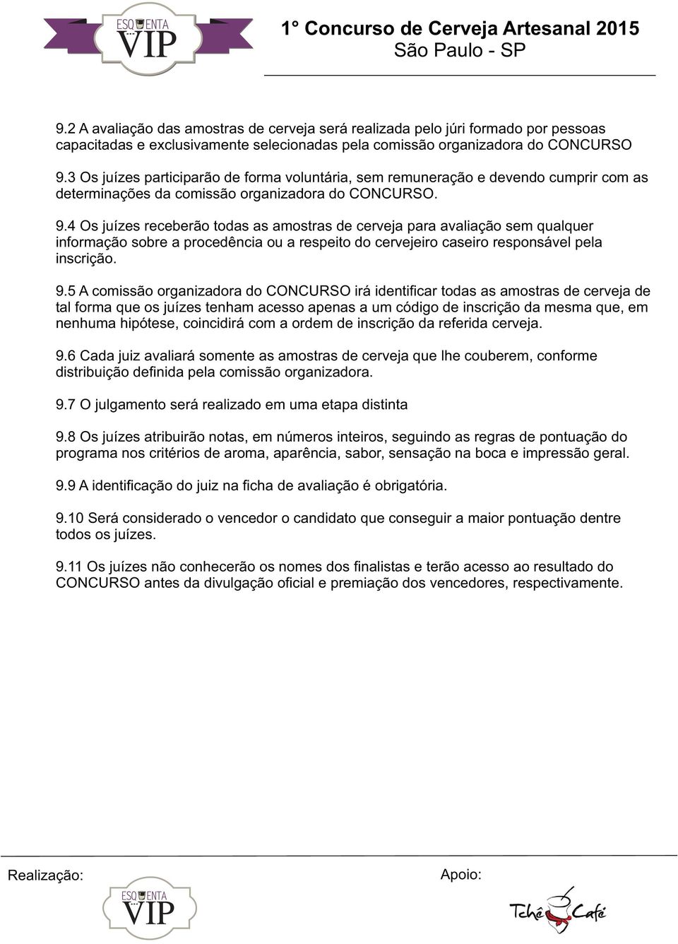 4 Os juízes receberão todas as amostras de cerveja para avaliação sem qualquer informação sobre a procedência ou a respeito do cervejeiro caseiro responsável pela inscrição. 9.