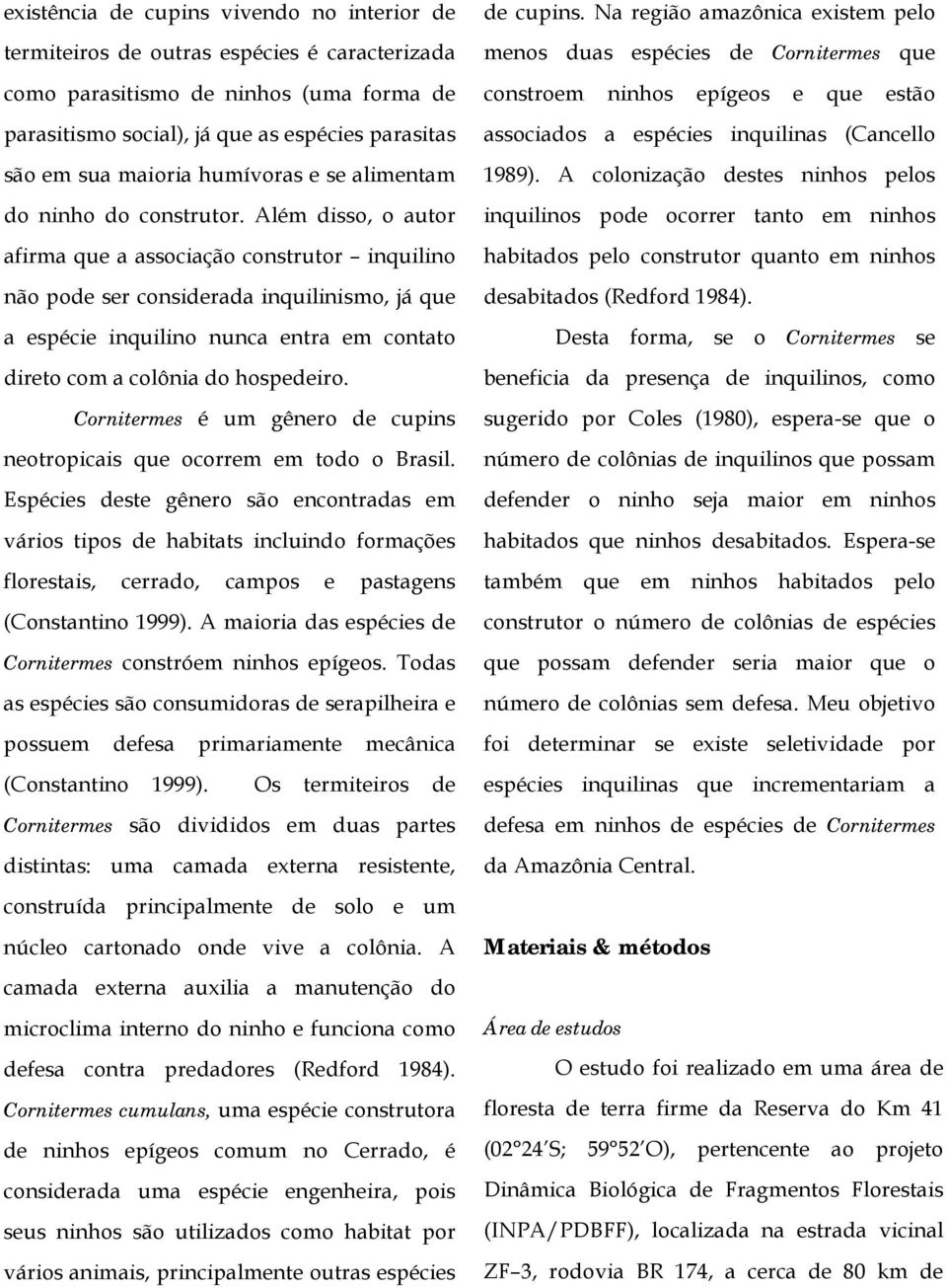 Além disso, o autor afirma que a associação construtor inquilino não pode ser considerada inquilinismo, já que a espécie inquilino nunca entra em contato direto com a colônia do hospedeiro.