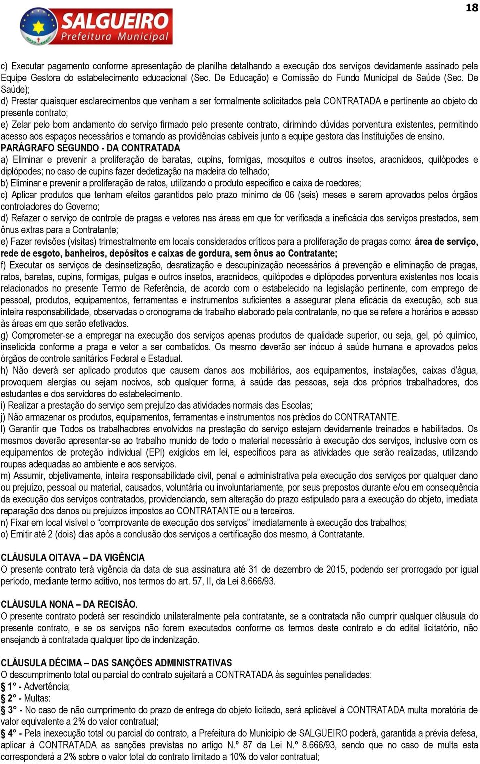 De Saúde); d) Prestar quaisquer esclarecimentos que venham a ser formalmente solicitados pela CONTRATADA e pertinente ao objeto do presente contrato; e) Zelar pelo bom andamento do serviço firmado