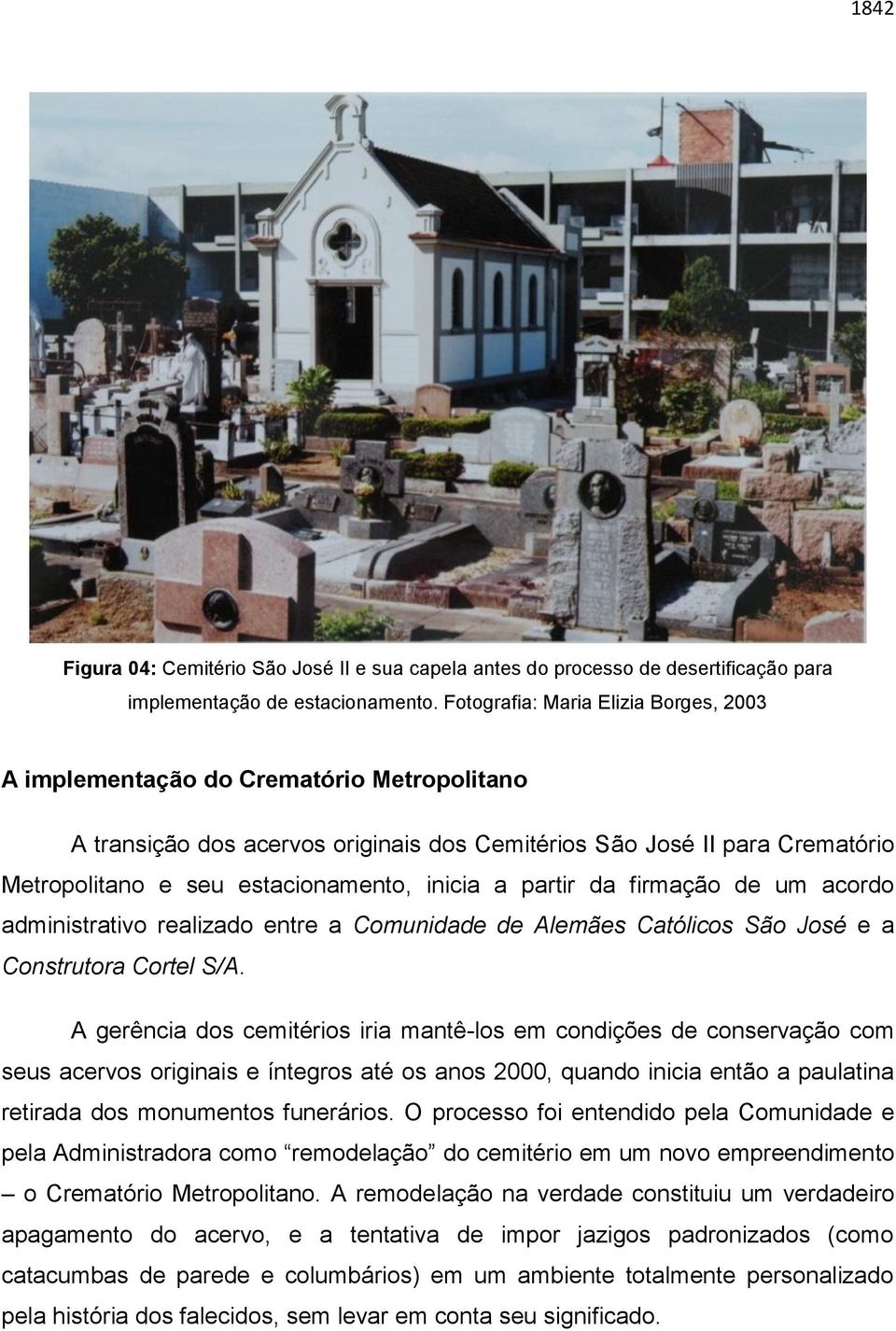 inicia a partir da firmação de um acordo administrativo realizado entre a Comunidade de Alemães Católicos São José e a Construtora Cortel S/A.