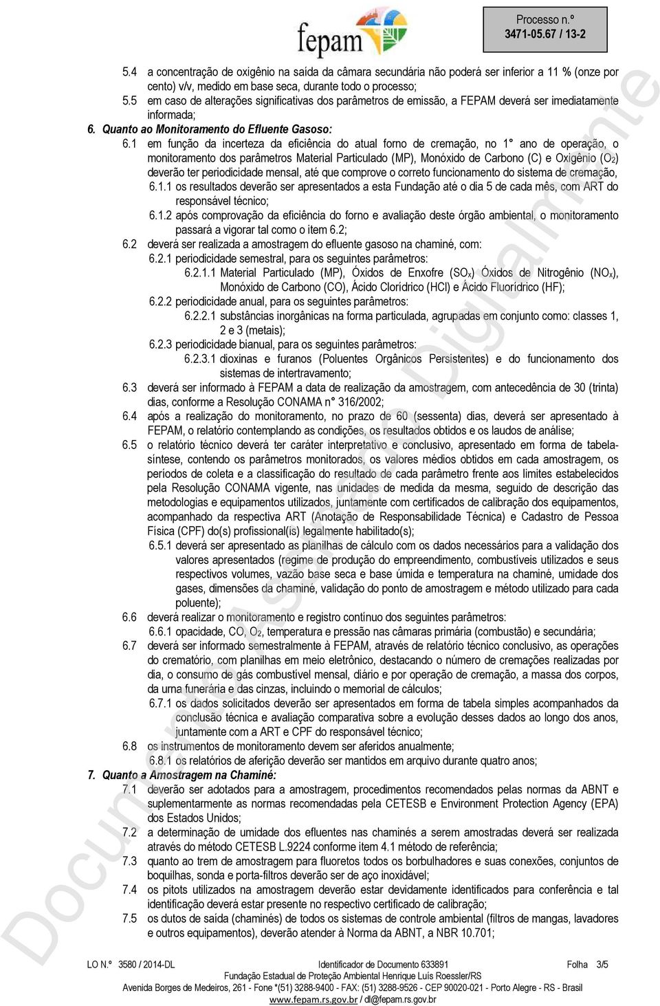 1 em função da incerteza da eficiência do atual forno de cremação, no 1 ano de operação, o monitoramento dos parâmetros Material Particulado (MP), Monóxido de Carbono (C) e Oxigênio (O2) deverão ter