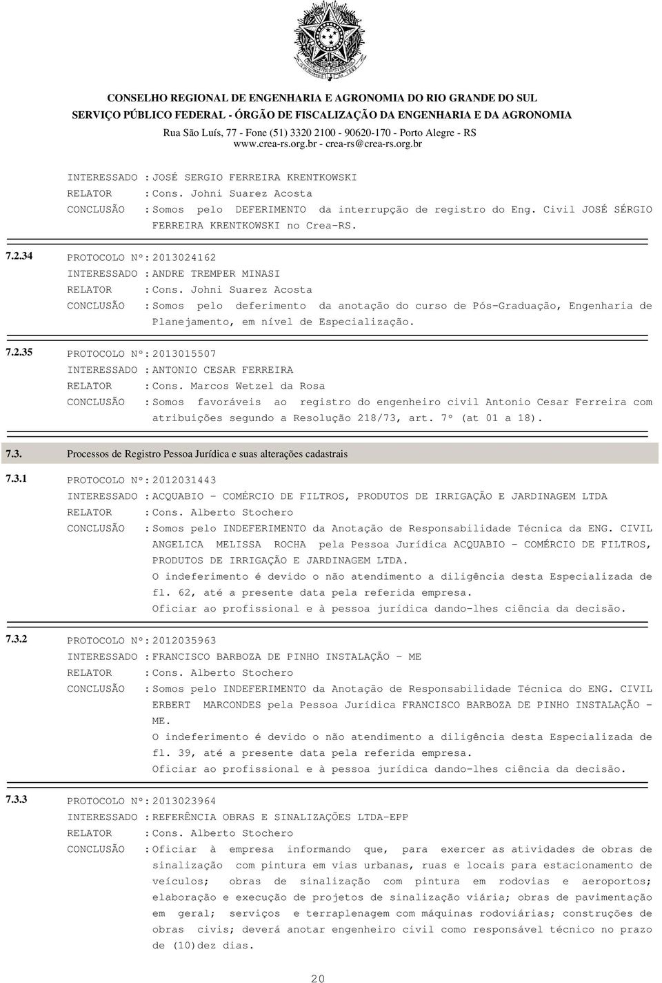 13024162 INTERESSADO : ANDRE TREMPER MINASI CONCLUSÃO : Somos pelo deferimento da anotação do curso de Pós-Graduação, Engenharia de Planejamento, em nível de Especialização. 7.2.35 PROTOCOLO Nº: