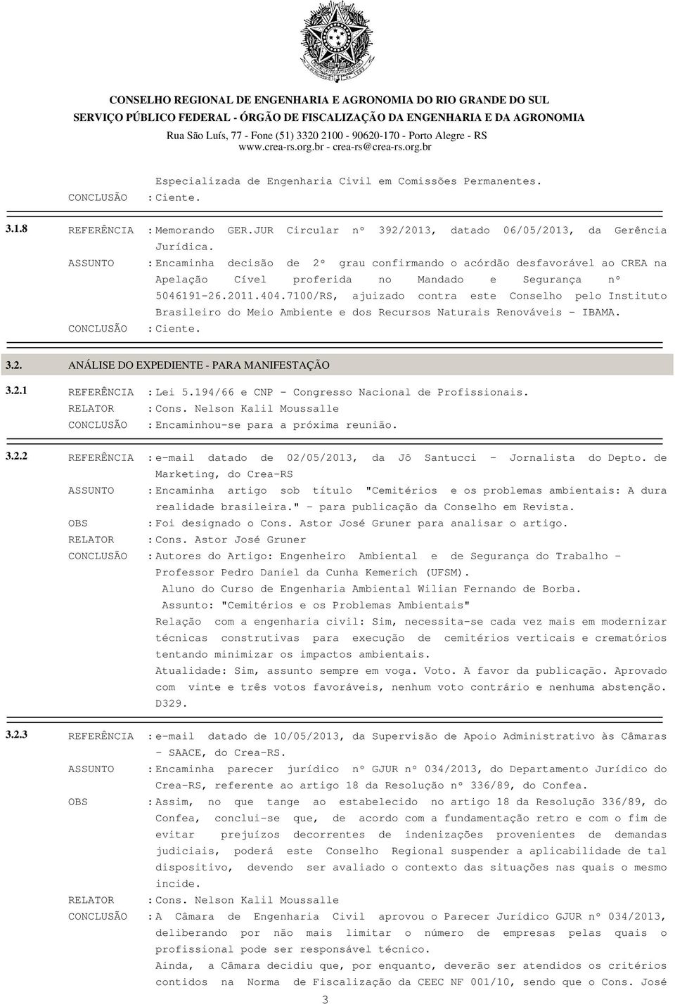 7100/RS, ajuizado contra este Conselho pelo Instituto Brasileiro do Meio Ambiente e dos Recursos Naturais Renováveis - IBAMA. CONCLUSÃO : Ciente. 3.2.